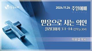 2024. 11. 24 / 설교영상(2부) / 갈라디아서 3:1-14 / 이요섭 목사 / 믿음으로 사는 의인