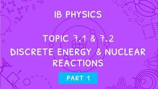 IB Physics Topic 7.1 & 7.2: Discrete energy and radioactivity & nuclear reactions - Part 1