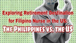 Exploring Retirement Destination for Filipino Nurse in the US: The Philippines vs.The US