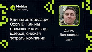 Денис Долгополов — Единая авторизация Ozon ID. Повышаем комфорт юзеров, снижая затраты компании