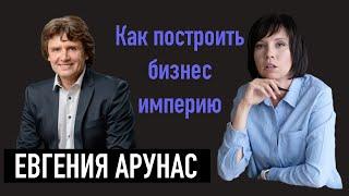 ЕВГЕНИЯ АРУНАС | Как построить бизнес империю и почему с женщинами лучше работать