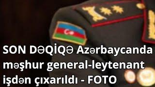 SON DƏQİQƏ Azərbaycanda məşhur general-leytenant işdən çıxarıldı - FOTO