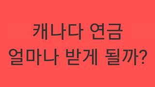 캐나다 연금 많이 받는다고 이야기 하는데, 얼마나 받게 되는지 계산 해 보기