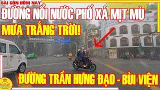 MƯA TRẮNG TRỜI! Sài Gòn NỔI NƯỚC Phố Xá MỊT MÙ / Đường Trần Hưng Đạo - Bùi Viện Q1 / Sài Gòn Hôm Nay