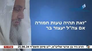 הרב ניר בן ארצי שליט"א: "זאת תהיה טעות חמורה אם צה"ל יעצור ברפיח"