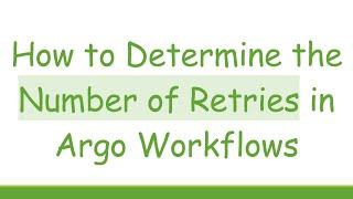 How to Determine the Number of Retries in Argo Workflows