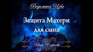 ЗАЩИТА МАТЕРИ ДЛЯ СЫНА Ритуал Инги Хосроевой для всех "Ведьмина Изба"