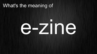 What's the meaning of "e-zine", How to pronounce e-zine?