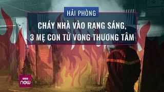 Hải Phòng: Cháy nhà trọ lúc rạng sáng, 3 mẹ con tử vong thương tâm | Tin nóng trong ngày | VTC Now