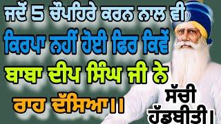 ਜਦੋਂ 5 ਚੌਪਹਿਰੇ ਕਰਨ ਨਾਲ ਵੀ ਕਿਰਪਾ ਨਹੀਂ ਹੋਈ ਫਿਰ ਕਿਵੇਂ ਬਾਬਾ ਦੀਪ ਸਿੰਘ ਜੀ ਨੇ ਰਾਹ ਦੱਸਿਆ। ਸ਼ਹੀਦ ਸਿੰਘ ਫੌਜਾਂ।