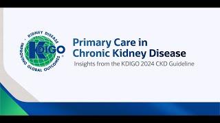 Part 1 - Primary Care Insights from the KDIGO 2024 CKD Guideline: The Burden of CKD