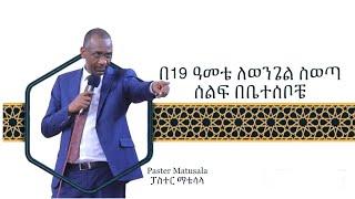 በ19 ዓመቴ ለወንጌል ስወጣ ሰልፍ በቤተሰቦቼ - ፓስተር ማቱሳላ - Paster Matusala