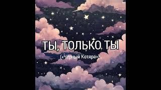 Ты, только ты («Чёрный Котяра»)