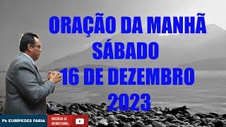 ORAÇÃO DA MANHÃ - SÁBADO - 16 DE DEZEMBRO 2023 - Com Pb : Eurípedes Faria