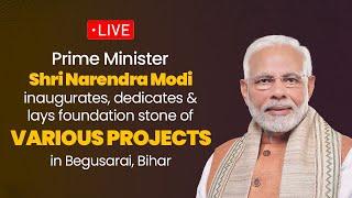 LIVE: PM Modi inaugurates, dedicates & lays foundation stone of various projects in Begusarai, Bihar