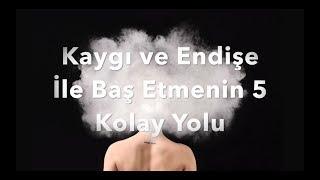 Kaygı ve Endişe ile Baş Etmenin 5 Kolay Yolu