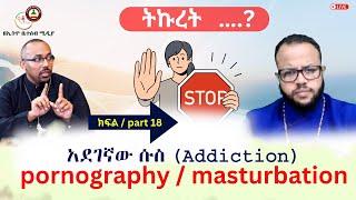 አደገኛው ሱስ ( Addiction) //  pornography / masturbation #Ethiobetesebmedia