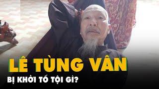 Vụ 'tịnh thất bồng lai': Ông Lê Tùng Vân bị khởi tố tội gì?