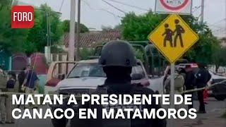 Asesinan a presidente de Canaco en Matamoros, Tamaulipas - Las Noticias