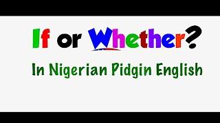 Uses of “IF” & “Whether” in Nigerian Pidgin #pidginenglish #nigerianpidginenglish