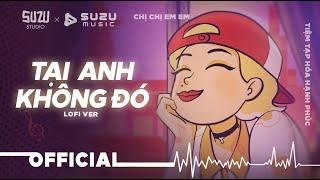 TẠI ANH KHÔNG ĐÓ LOFI | CHỊ CHỊ EM EM #SuZu #SuZuMusic