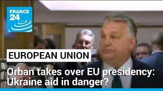 Growing concern over Ukraine aid as Orban takes over EU presidency • FRANCE 24 English