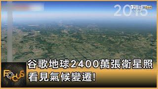 谷歌地球2400萬張衛星照 看見氣候變遷!｜方念華｜FOCUS全球新聞 20210416