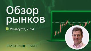 РИКОМ-ТРАСТ. Обзор рынков 20.08.2024