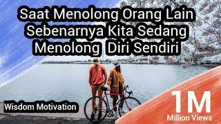 Saat Menolong Orang Lain Sebenarnya Kita Sedang Menolong Diri Sendiri - Wisdom Motivation