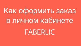 Как оформить заказ в личном кабинете FABERLIC