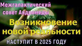 Возникновение новой реальности ~ НАСТУПИТ В 2025 ГОДУ Межгалактический совет Андромеды