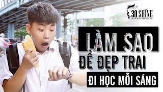 Làm Sao Để Đẹp Trai Đi Học Vào Mỗi Sáng #backtoschool | Bí Quyết Đẹp Trai Số 67 | 30Shine TV