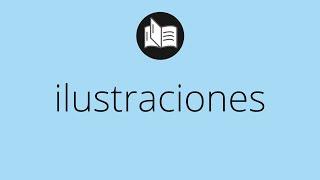 Que significa ILUSTRACIONES • ilustraciones SIGNIFICADO • ilustraciones DEFINICIÓN