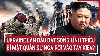 Thời sự quốc tế: Ukraine lần đầu bắt sống lính Triều, bí mật quân sự Nga rơi vào tay Kiev?