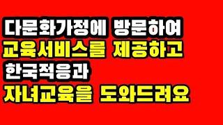 다문화가정에 방문하여 교육서비스를 제공하고 한국적응과 자녀양육을 도와드려요!!