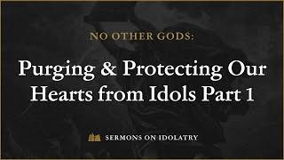 No Other Gods: Purging & Protecting Our Hearts from Idols - Part 1 (Robb Brunansky)