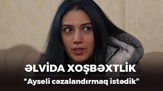 "Ayseli cəzalandırmaq istədik" / Əlvida Xoşbəxtlik