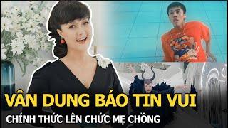 Vân Dung báo tin vui, chính thức lên chức mẹ chồng