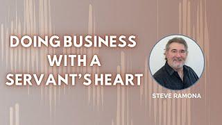 Doing Business With a Servant's Heart, with Steve Ramona