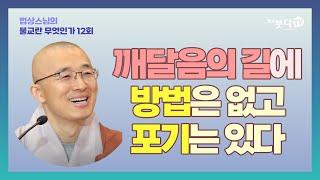 깨달음의 길에 방법은 없고 포기는 있다 | 법상스님의 불교란 무엇인가 12회 종교 괴로움 인간 성장 죽음 진리 이야기 중도 부처 고통 연기 인식 집착