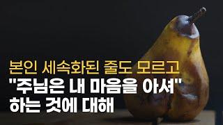 본인 세속화된 줄도 모르고 "주님은 내 마음을 아셔" 하는 것에 대해