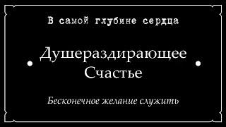 В самой глубине сердца • Душераздирающее Счастье • Бесконечное желание служить