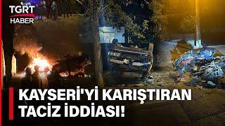 Kayseri'de İstismar İddiası Şehri Karıştırdı! Araçlar ve İş Yerleri Ateşe Verildi! - TGRT Haber