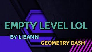 EMPTY LEVEL LOL By Libann | Geometry dash