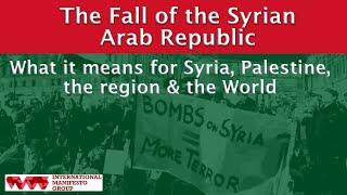 The Fall of the Syrian Arab Republic:  What it means for Syria, Palestine, the Region and the World