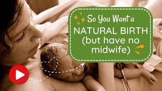 So You Want a Natural Birth… But Don’t Have a Midwife?