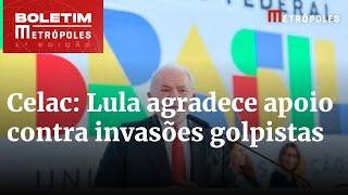 Na Celac, Lula agradece apoio contra invasões golpistas em Brasília | Boletim Metrópoles 1º