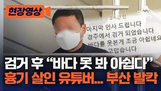 [현장영상] 검거 후 “바다 못 봐 아쉽다” 흉기 살인 유튜버... 부산 발칵 / 채널A