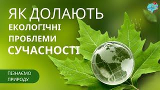 Як долають екологічні проблеми сучасності?