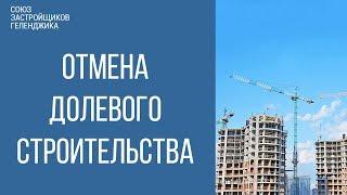 Отмена долевого строительства. Изменения в Законе 214-ФЗ | СОЮЗ ЗАСТРОЙЩИКОВ ГЕЛЕНДЖИКА